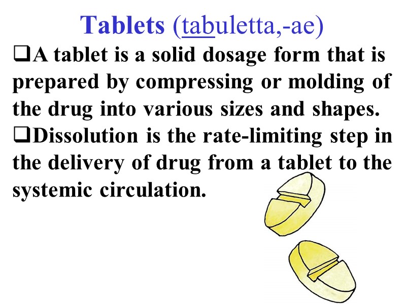 Тablets (tabuletta,-ae) A tablet is a solid dosage form that is prepared by compressing